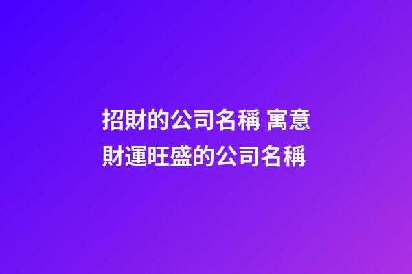 招財的公司名稱 寓意財運旺盛的公司名稱-第1張-公司起名-玄機派